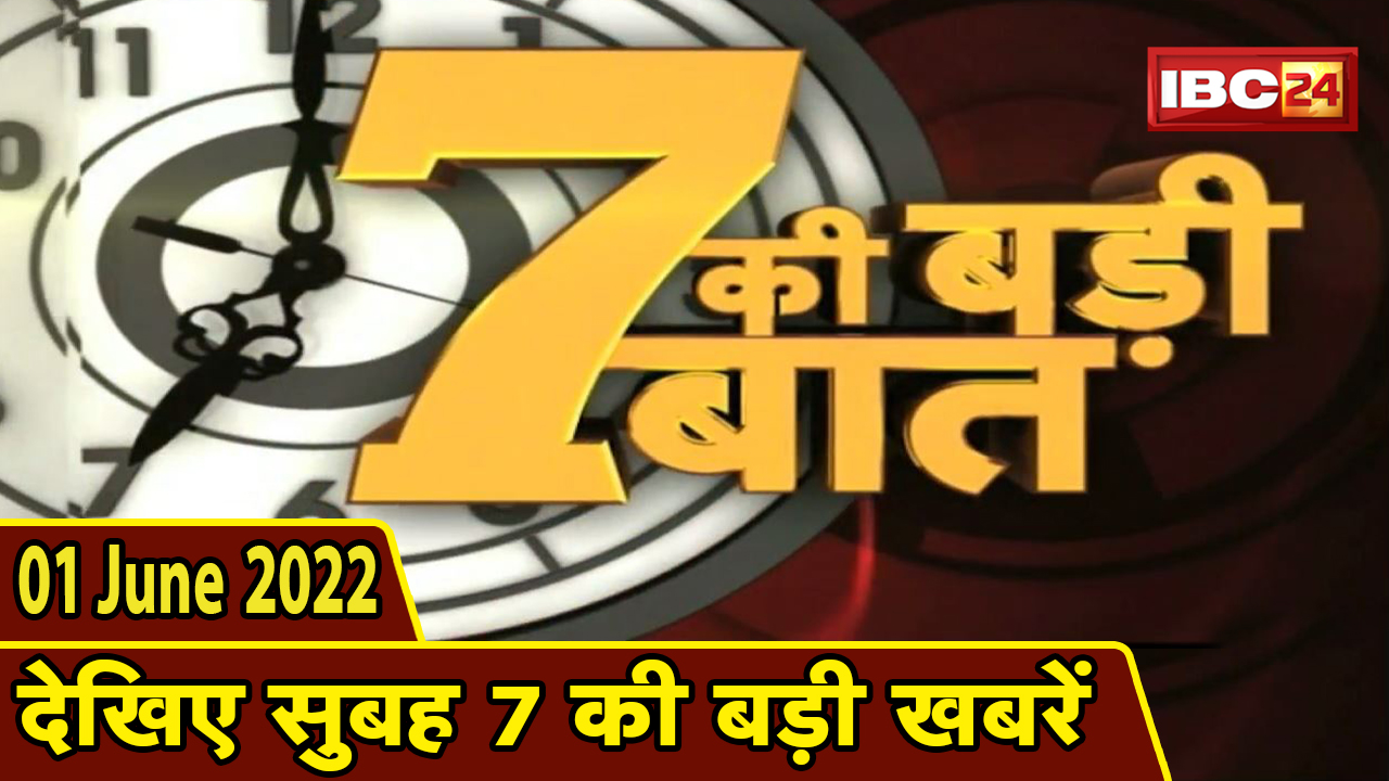 7 की बड़ी बात | सुबह 7 बजे की खबरें | CG Latest News Today | MP Latest News Today | 01 June 2022
