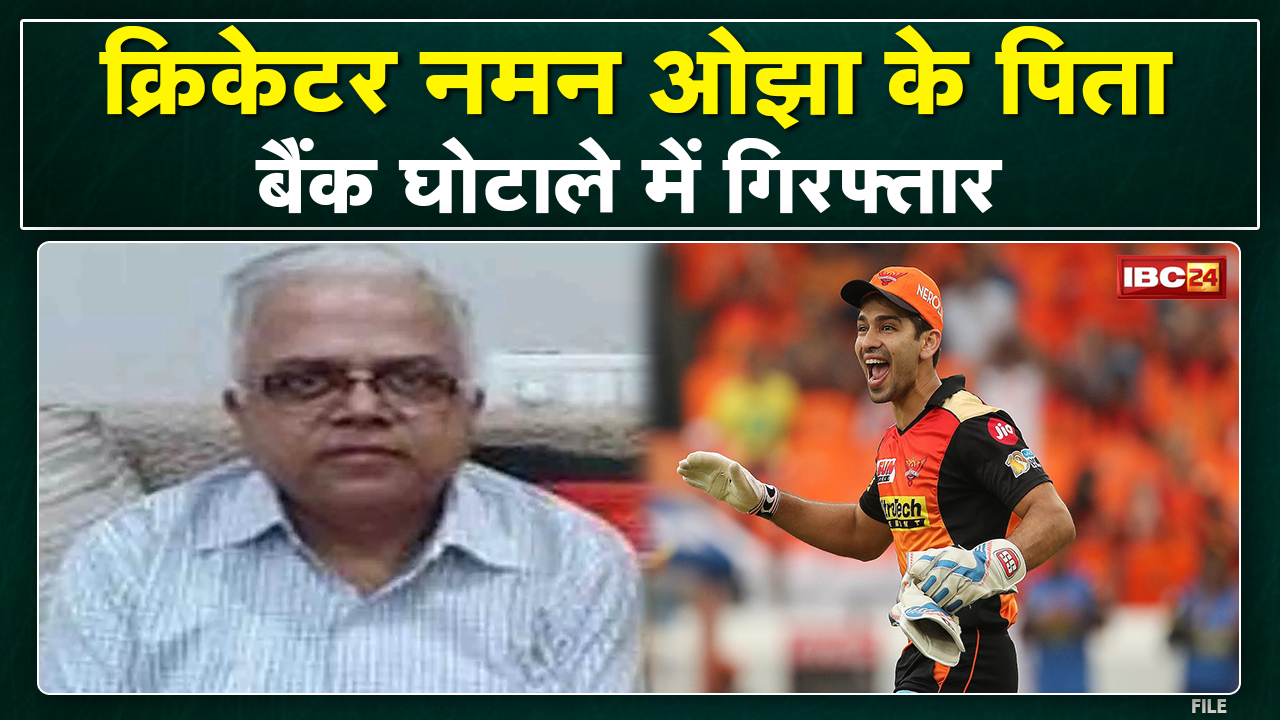 Cricketer Naman Ojha Father Arrested : क्रिकेटर नमन ओझा के पिता गिरफ्तार | जानिए क्या है पूरा मामला…
