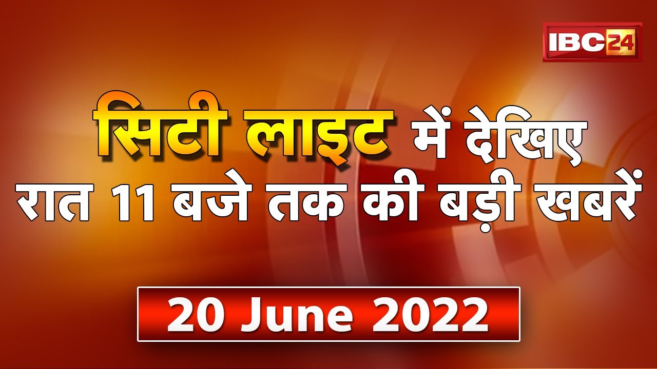 MP-CG Latest News Live। City Light | देखिए 11 बजे तक की दिनभर की बड़ी खबरें | 20 June 2022