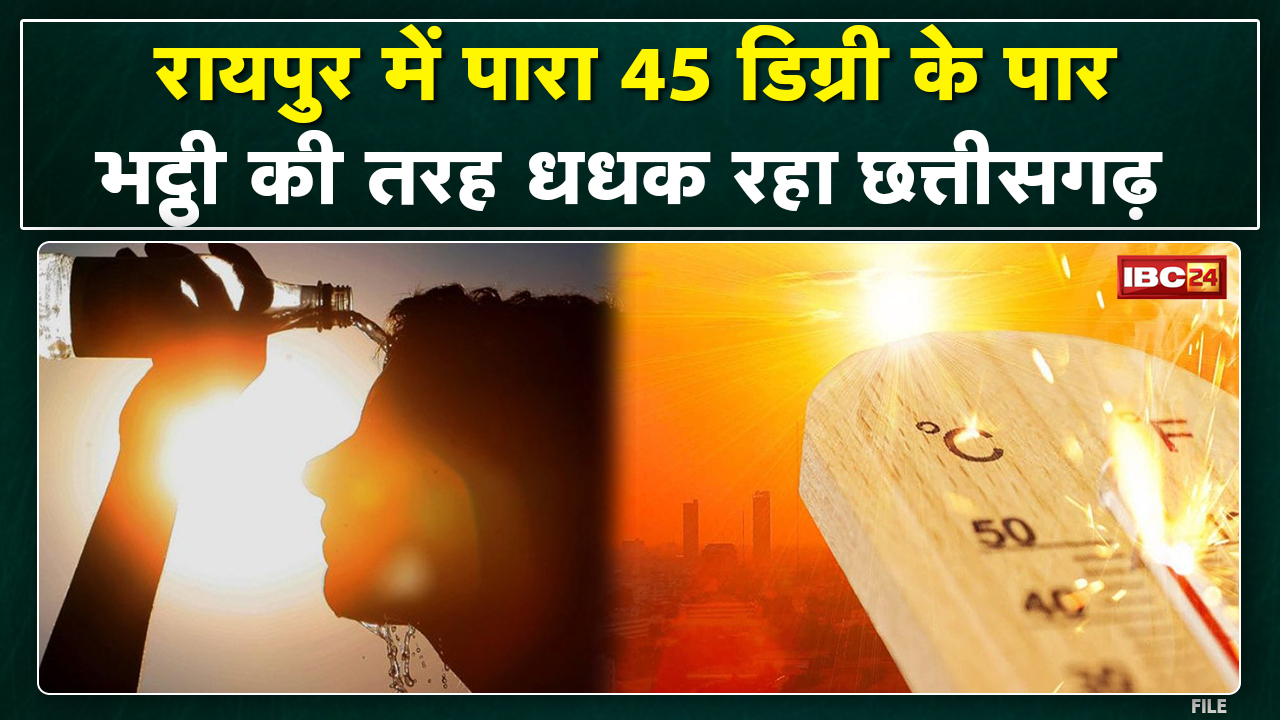 Chhattisgarh Weather News : भट्टी की तरह धधक रहा Chhattisgarh! ज्यादातर हिस्सों में चल रही लू