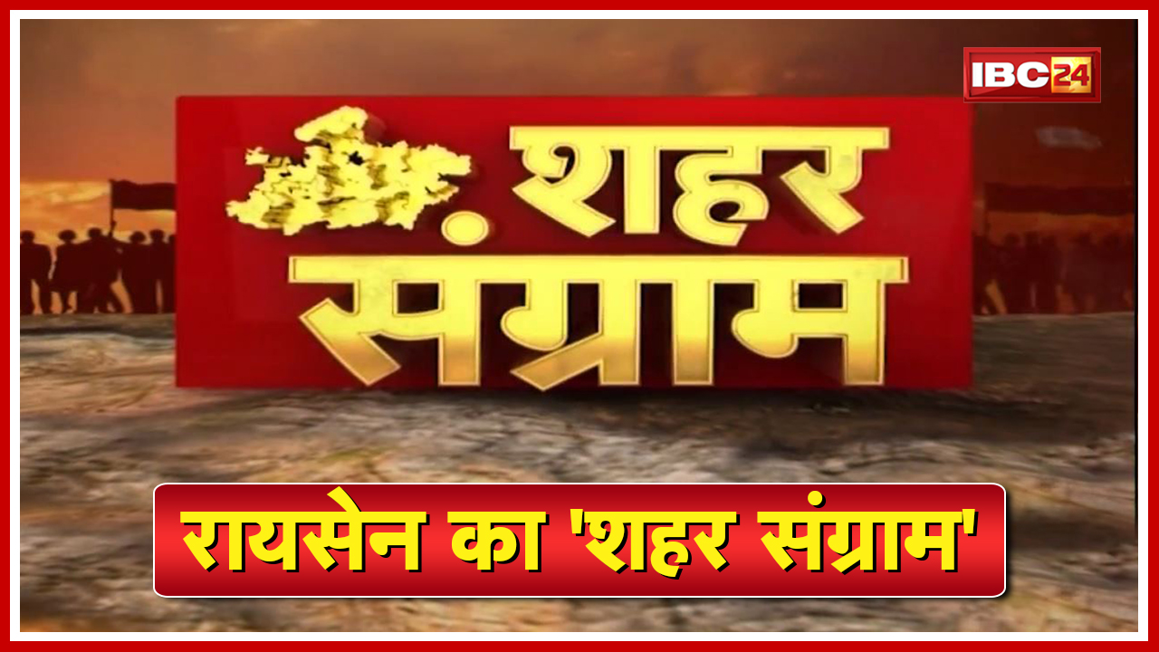 Shahar Sangram : Raisen नगर पालिका की जंग। किसकी बनेगी नगर सरकार? किसके हक में होगा जनता का फैसला?