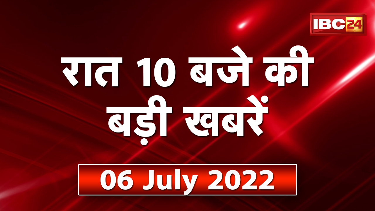 Chhattisgarh – Madhya Pradesh की रात 10 बजे की बड़ी खबरें | 06 July 2022 | खबर 10 बजे