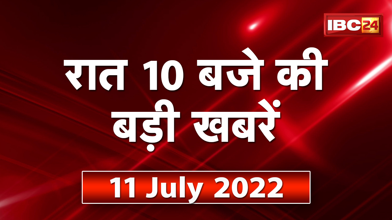 Chhattisgarh – Madhya Pradesh की रात 10 बजे की बड़ी खबरें | 11 July 2022 | खबर 10 बजे