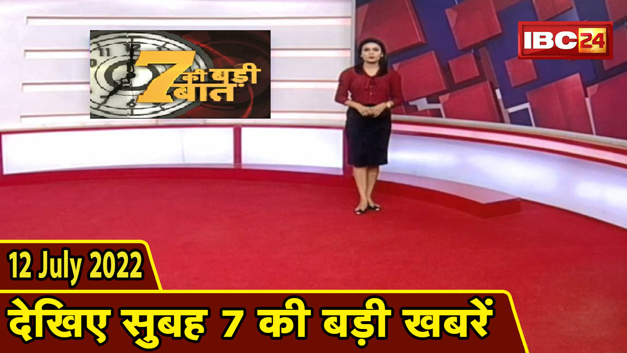7 की बड़ी बात | सुबह 7 बजे की खबरें | CG Latest News Today | MP Latest News Today | 12 July news 2022