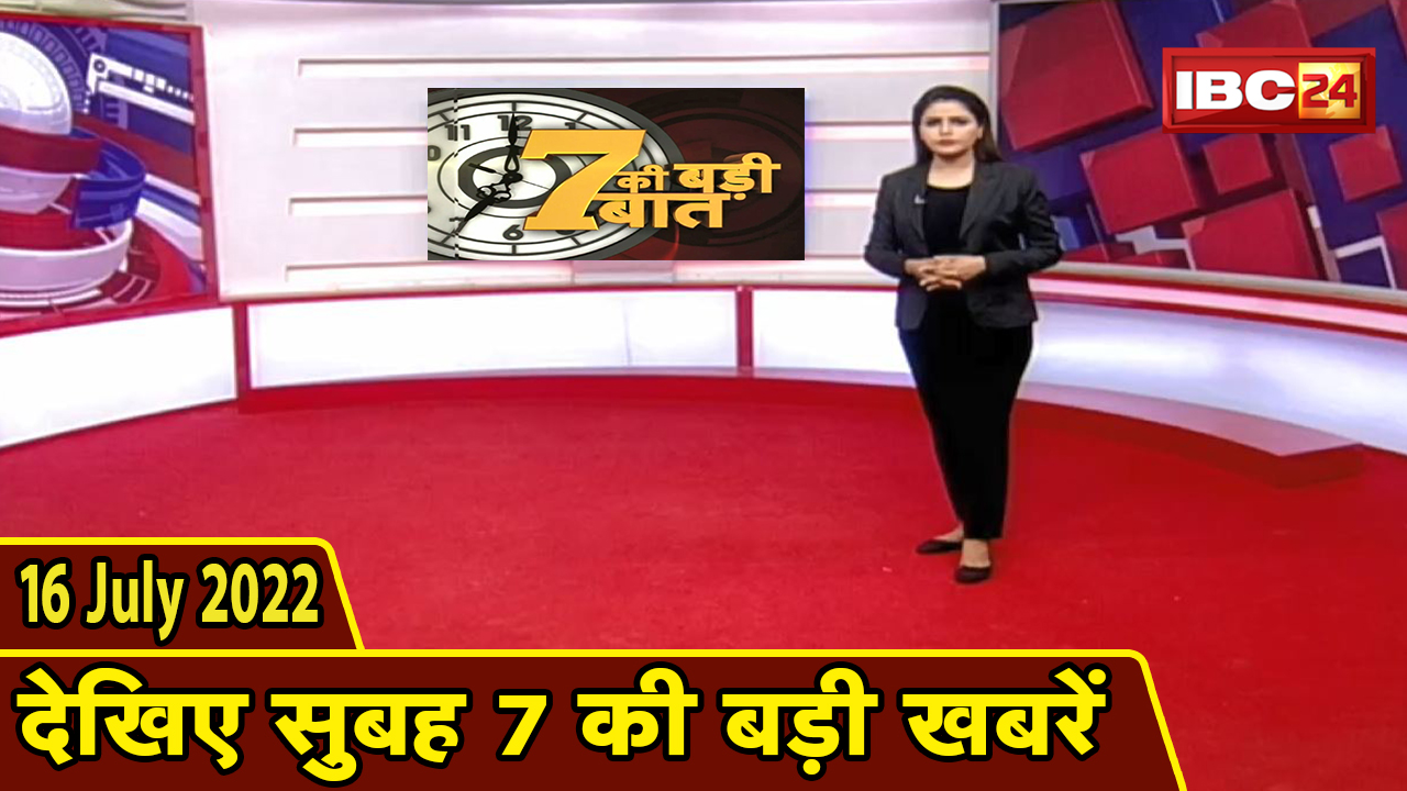 7 की बड़ी बात | सुबह 7 बजे की खबरें | CG Latest News Today | MP Latest News Today | 16 July 2022