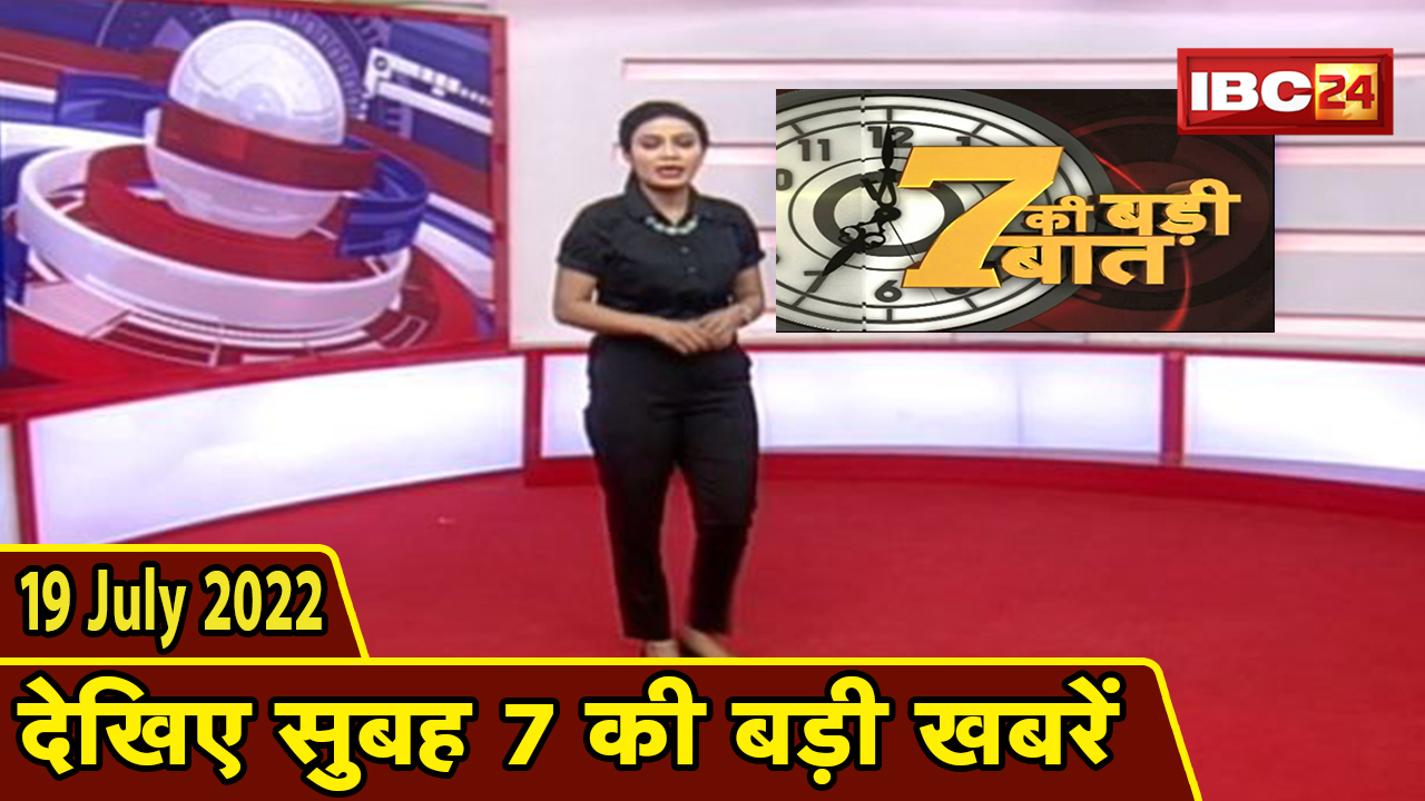 7 की बड़ी बात | सुबह 7 बजे की खबरें | CG Latest News Today | MP Latest News Today | 19 July 2022