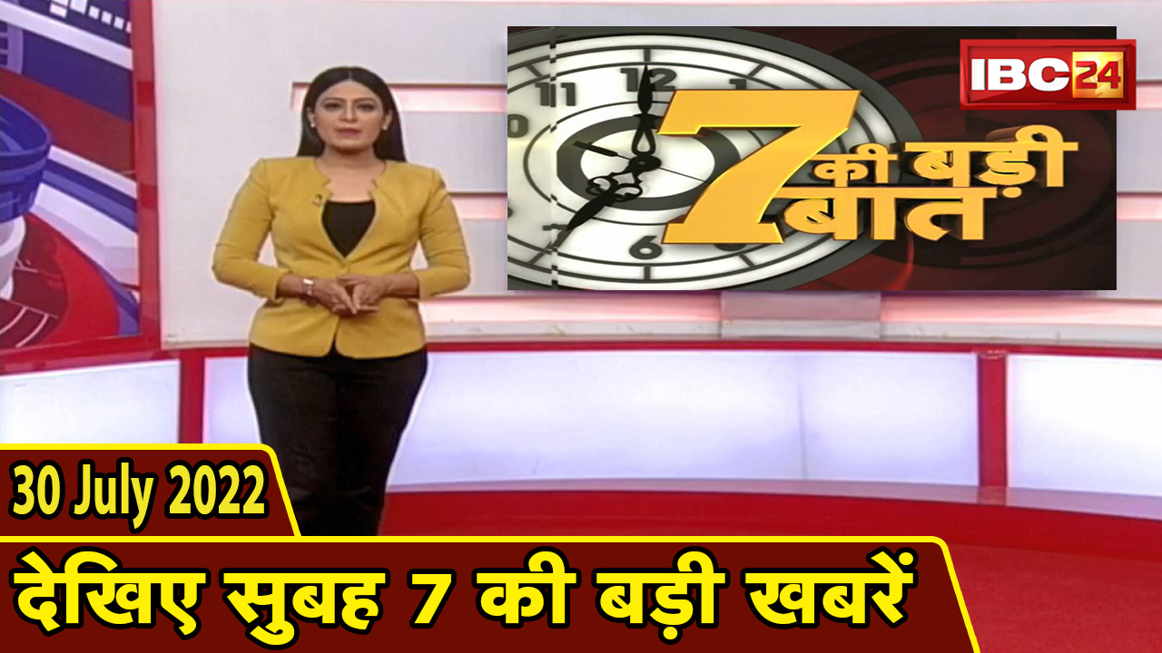 7 की बड़ी बात | सुबह 7 बजे की खबरें | CG Latest News Today | MP Latest News Today | 30 July News 2022