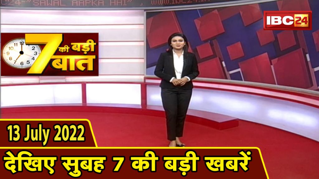 Big deal of 7 | 7 am news | CG Latest News Today | MP Latest News Today | 13 July 2022