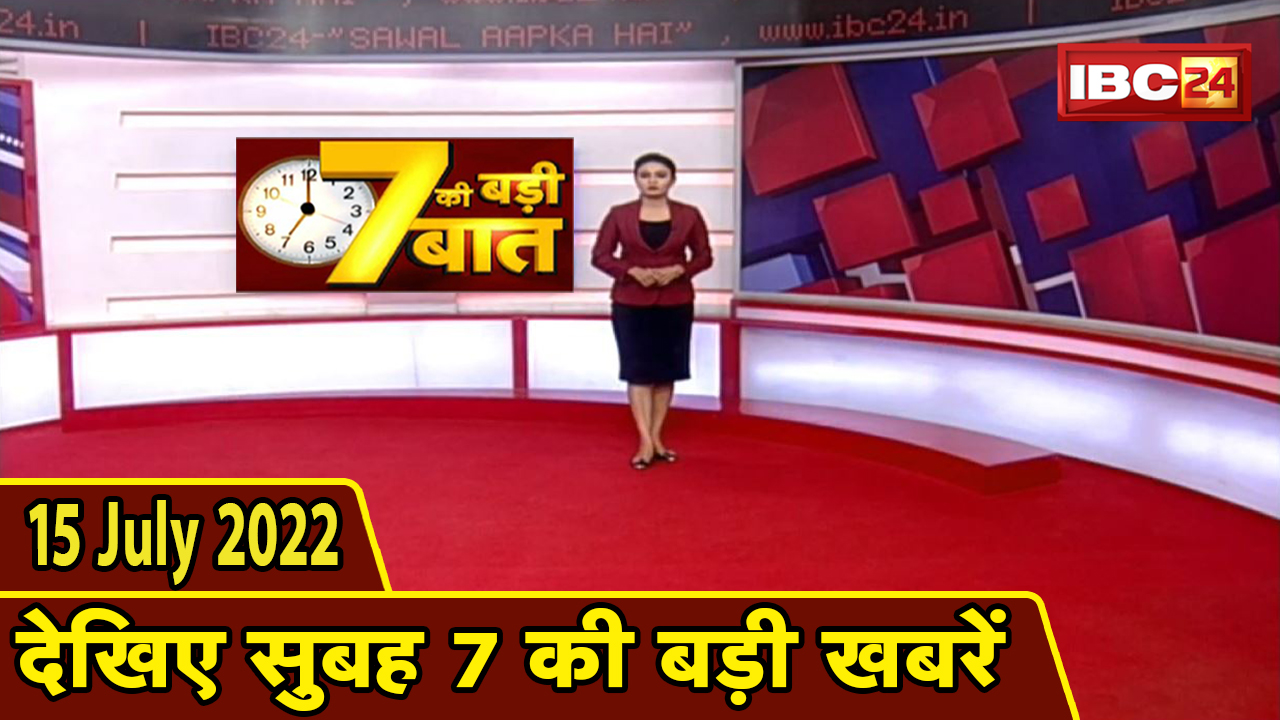 7 की बड़ी बात | सुबह 7 बजे की खबरें | CG Latest News Today | MP Latest News Today | 15 July 2022