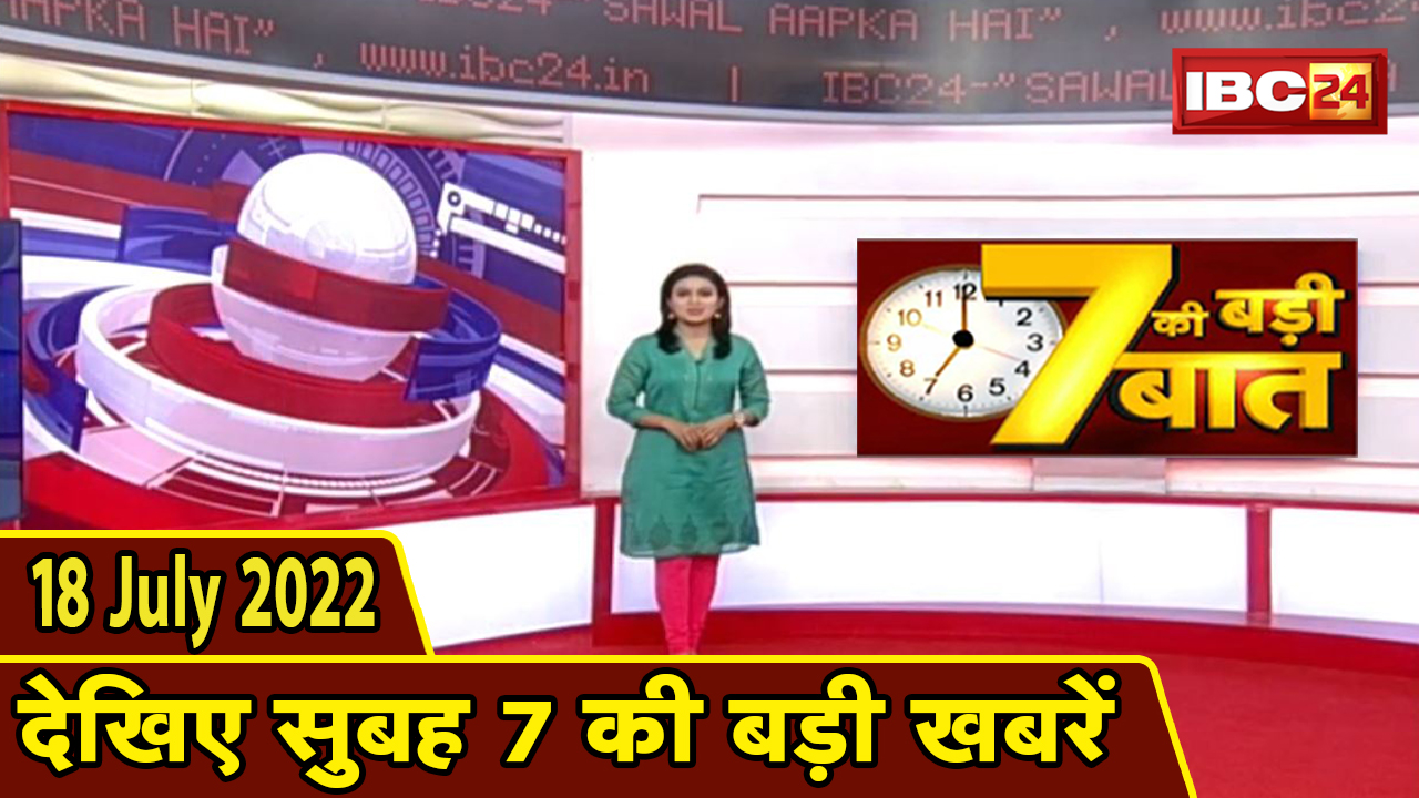 7 की बड़ी बात | सुबह 7 बजे की खबरें | CG Latest News Today | MP Latest News Today | 18 July news 2022