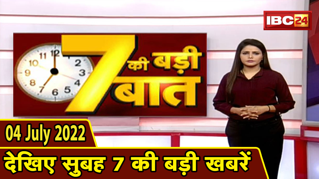 7 की बड़ी बात | सुबह 7 बजे की खबरें | CG Latest News Today | MP Latest News Today | 04 news July 2022