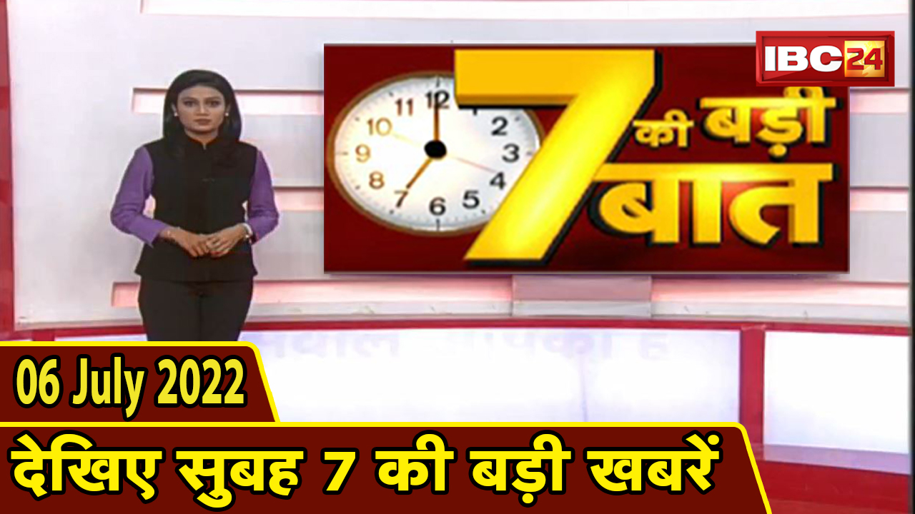 7 की बड़ी बात | सुबह 7 बजे की खबरें | CG Latest News Today | MP Latest News Today | 06 July 2022