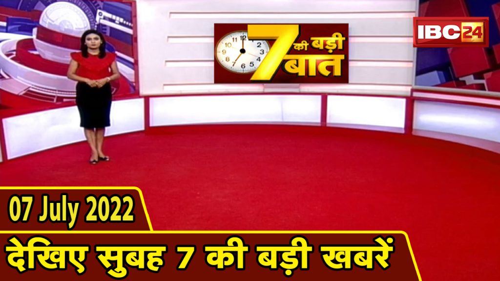 Big deal of 7 | 7 am news | CG Latest News Today | MP Latest News Today | 07 July 2022