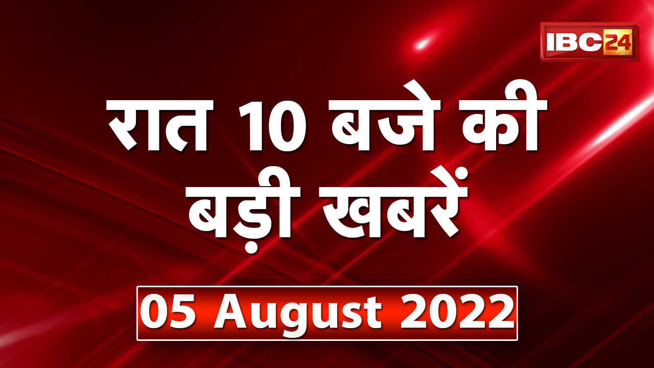 Chhattisgarh – Madhya Pradesh की रात 10 बजे की बड़ी खबरें | 05 August 2022 | खबर 10 बजे
