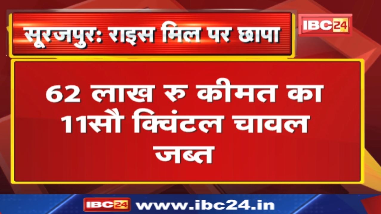 Surajpur News : राइस मिल पर छापा | 62 लाख रु कीमत का 11 सौ क्विंटल चावल जब्त…धान भी जब्त…