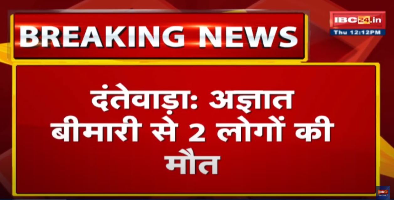 Dantewada News : दंतेवाड़ा में अज्ञात बीमारी से 2 लोगों की मौत | 10 से ज्यादा लोग बीमार…