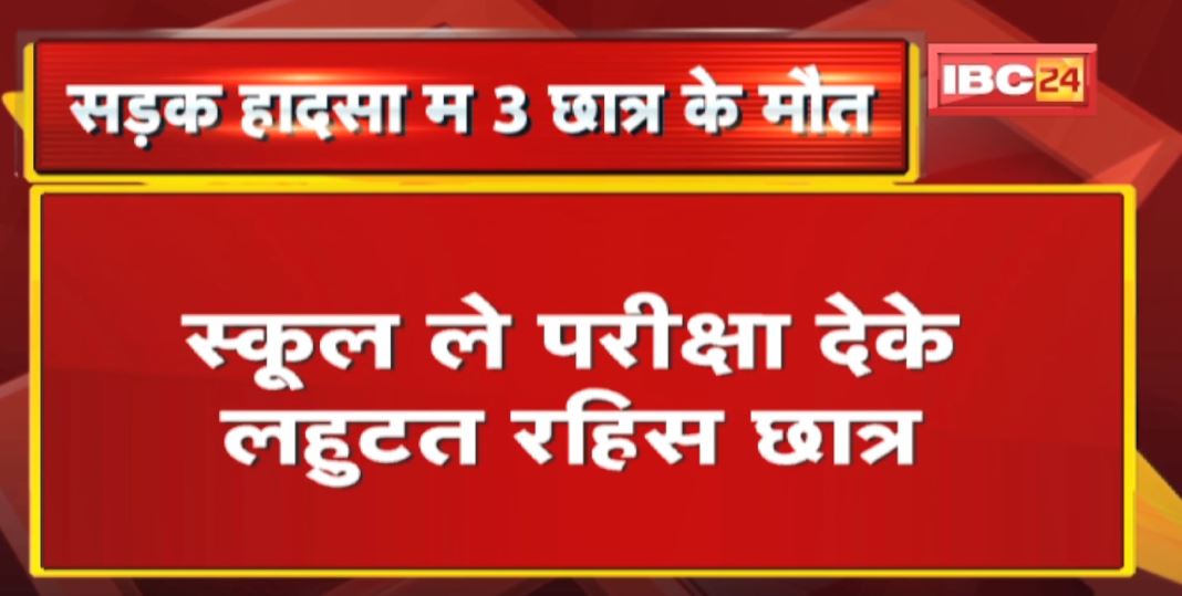 Durg Accident News  सड़क हादसा म 3 छात्र के मौत  स्कूल ले परीक्षा देके लहुटत रहिस छात्र