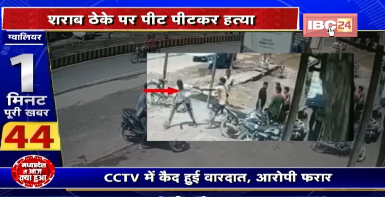 Gwalior Crime News : शराब ठेके पर पीट पीटकर हत्या। CCTV में कैद हुई वारदात, आरोपी फरार