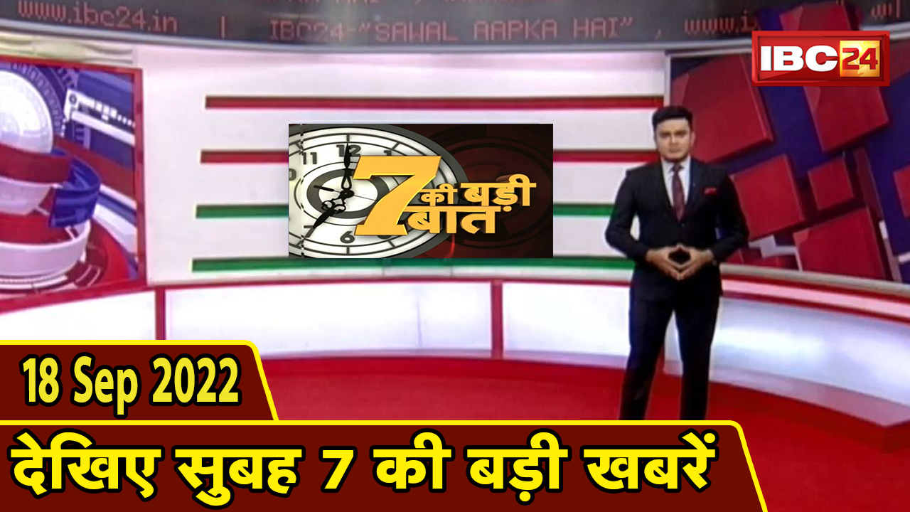 7 की बड़ी बात | सुबह 7 बजे की खबरें| CG Latest News Today | MP Latest News Today | 18 September 2022