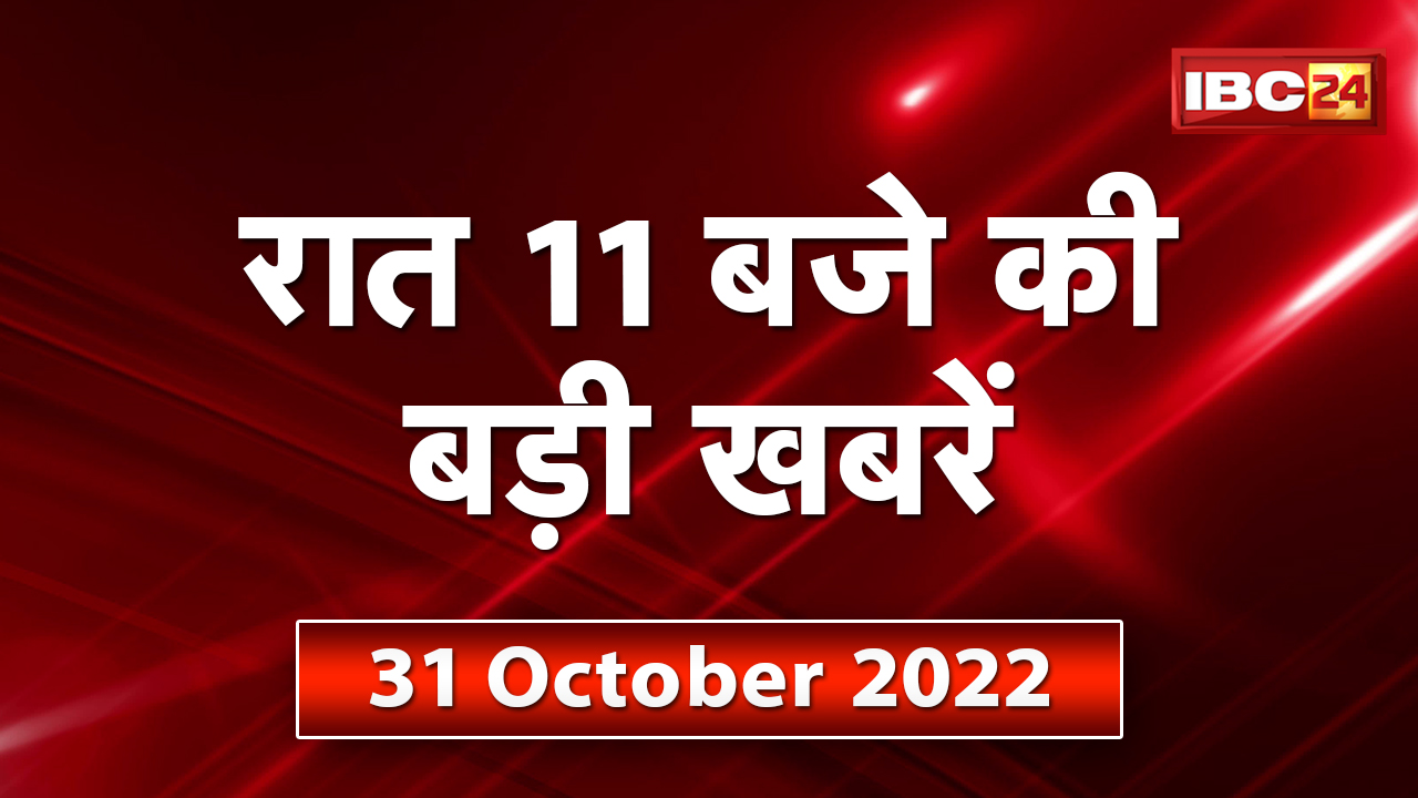 Chhattisgarh – Madhya Pradesh की रात 11 बजे की बड़ी खबरें | 31 October 2022 | खबर 11 बजे