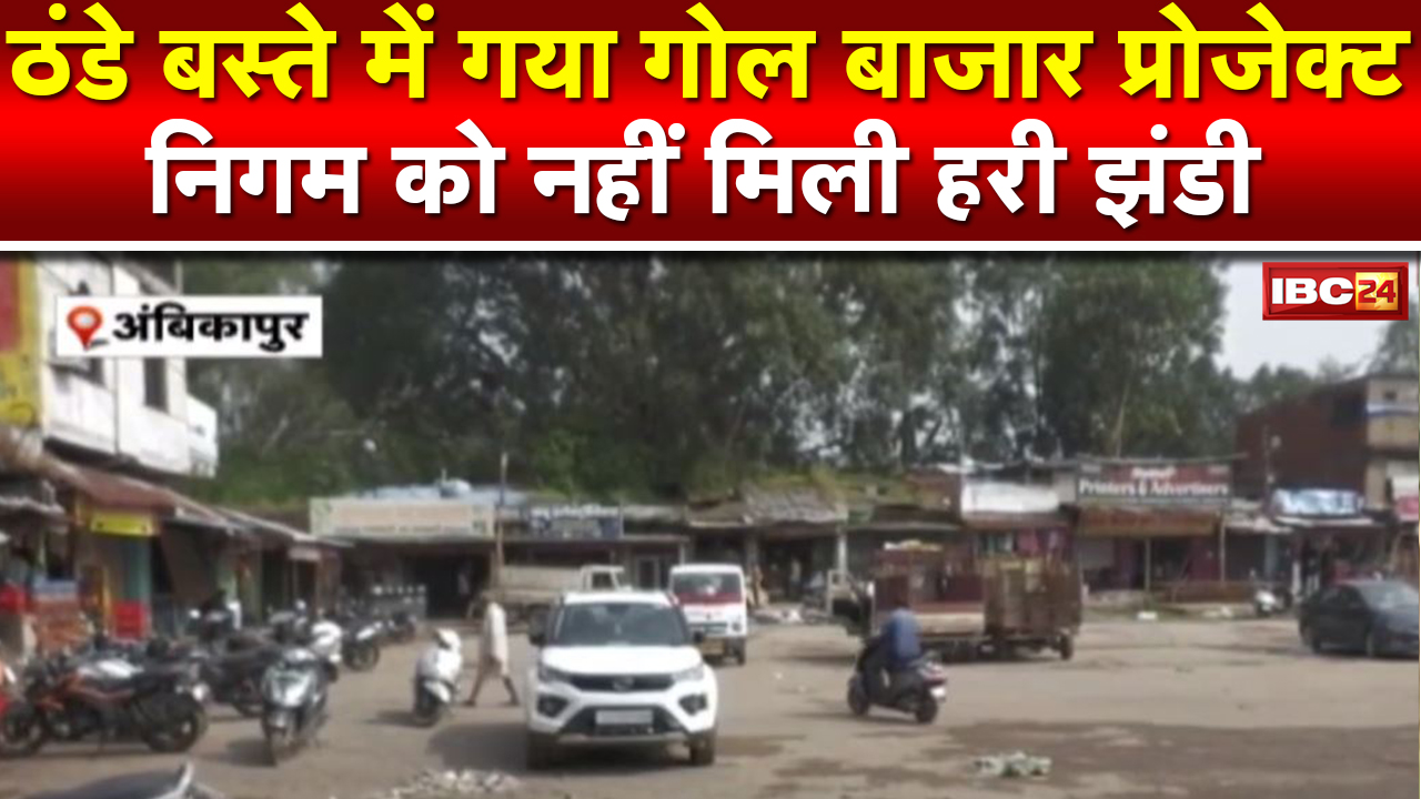 Ambikapur : ठंडे बस्ते में गया Gol Bazar बनने का प्लान | निगम को शासन से नहीं मिली हरी झंडी