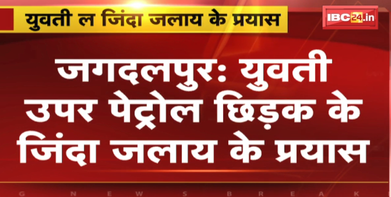 Jagdalpur Crime News : युवती ऊपर पेट्रोल छिड़क के जिंदा जलाय के प्रयास | बाद म युवक प्रेम प्रसंग म खुद ल घलो लगाइस आगी