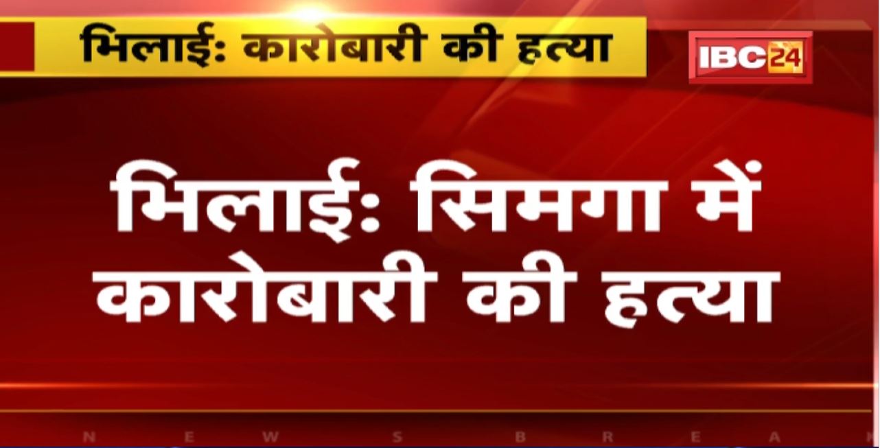 Bhilai Murder News : सिमगा में कारोबारी की हत्या। अपराध छिपाने शव के किए 9 टुकड़े