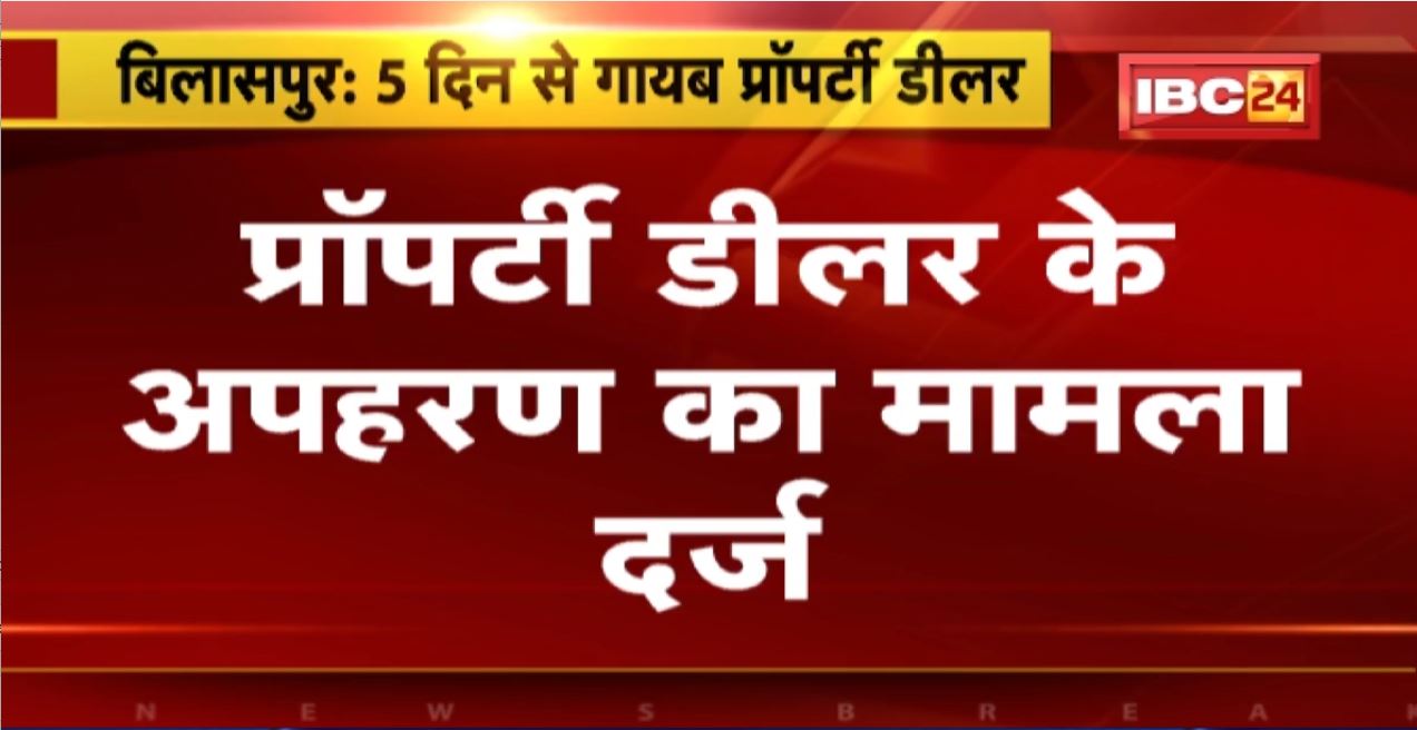 Bilaspur Kidnapping News: Property Diller का मामला दर्ज | 10 लाख की डिमांड के बाद पत्नी ने जताई आशंका
