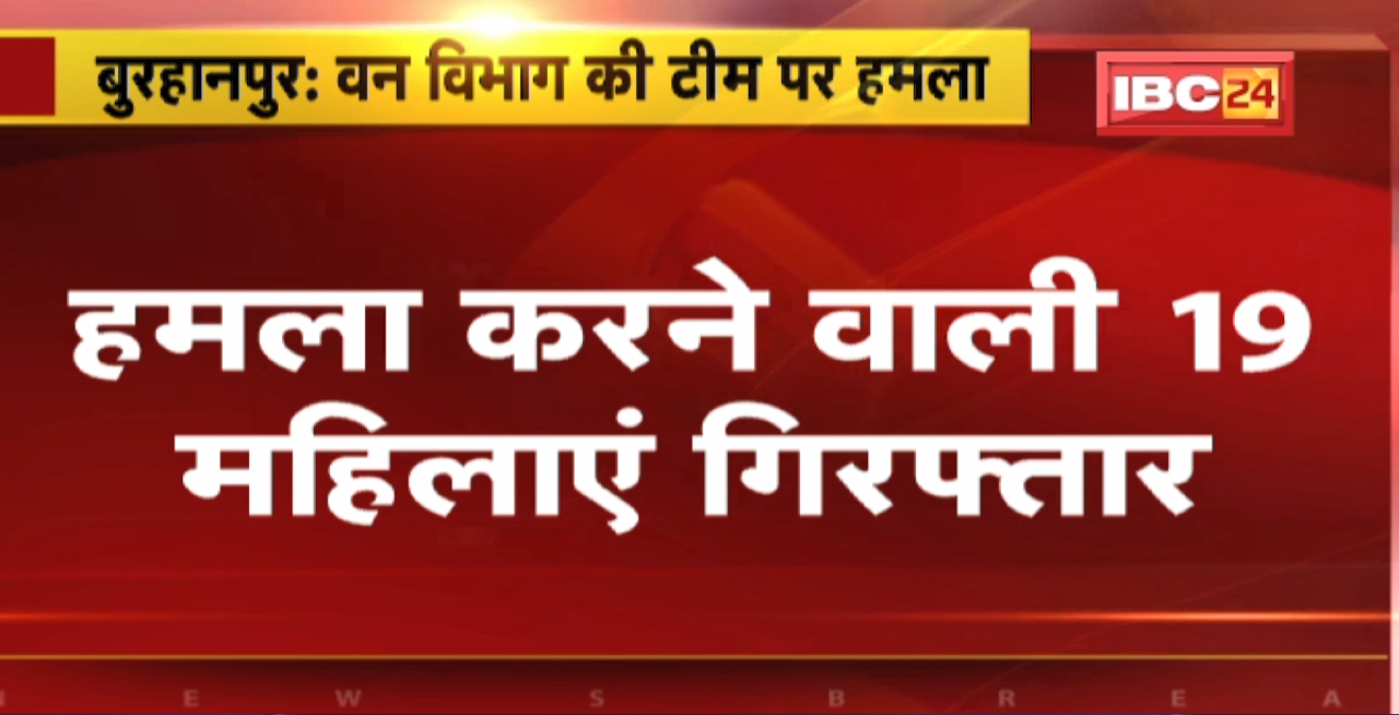 Burhanpur Crime News : Forest Department की Team पर हमला। हमला करने वाली 19 महिलाएं गिरफ्तार
