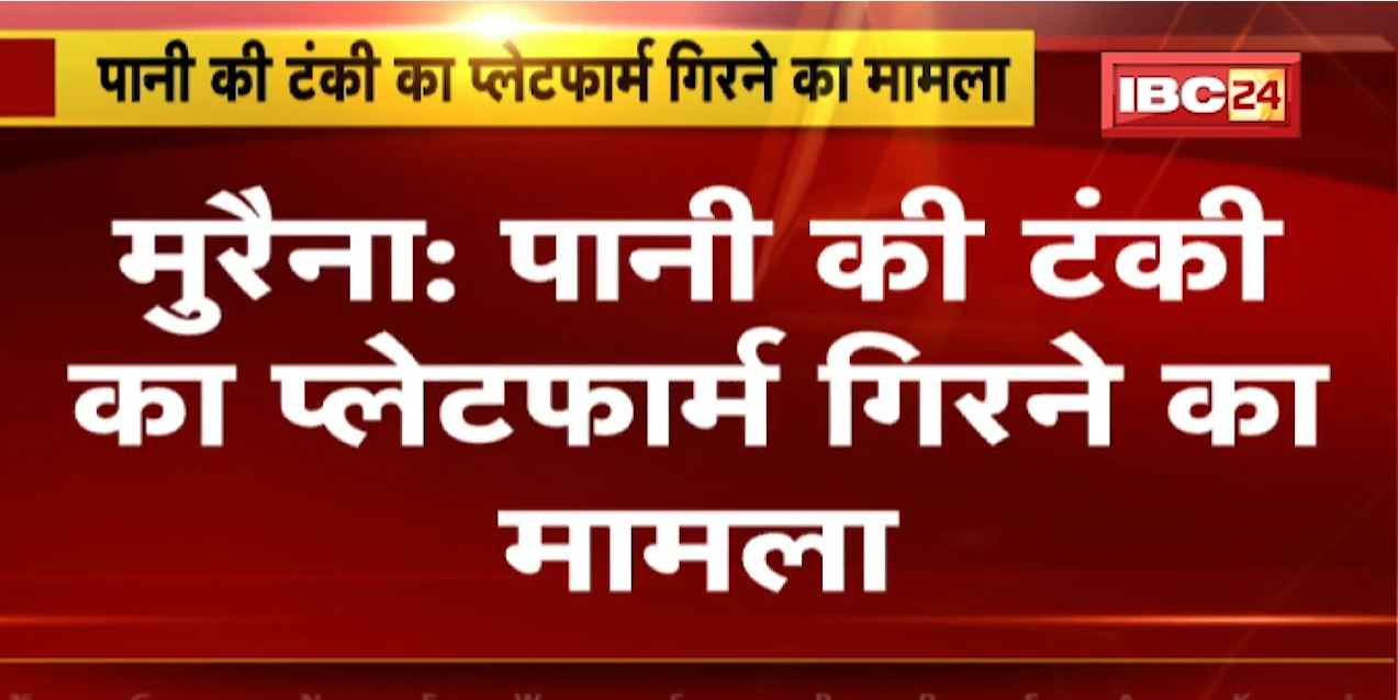 Morena में पानी की टंकी का प्लेटफार्म गिरने का मामला | पुलिस ने ठेकेदार, इंजीनियर के खिलाफ दर्ज किया मामला