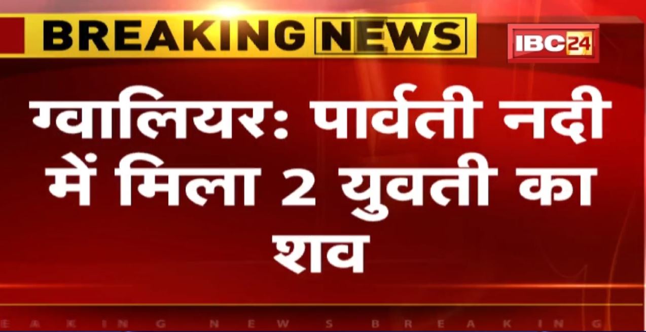 Gwalior News: पार्वती नदी में मिला 2 युवती का शव | 4 दिन से लापता थी दोनों युवतियां