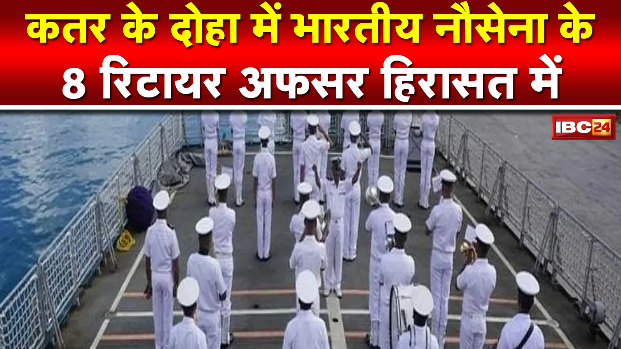 Former Navy Officers In Custody : दोहा में भारतीय नौसेना के 8 पूर्व अधिकारी हिरासत में…
