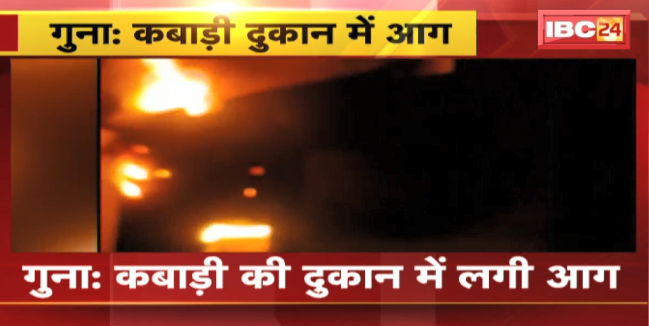 Guna Fire News : कबाड़ी की दुकान में लगी आग | करीब 7 लाख का सामान जलकर खाक