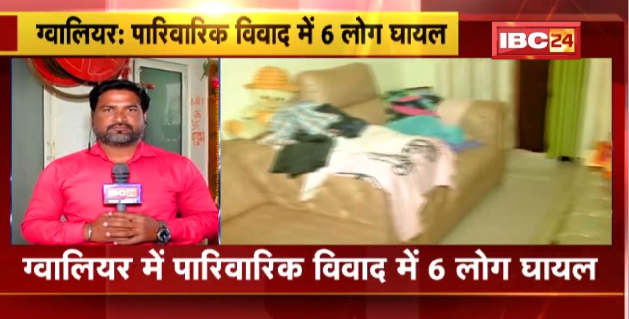 Gwalior Crime News : पारिवारिक विवाद में 6 लोग घायल। घायल 4 लोगों को Private Hospital में कराया भर्ती