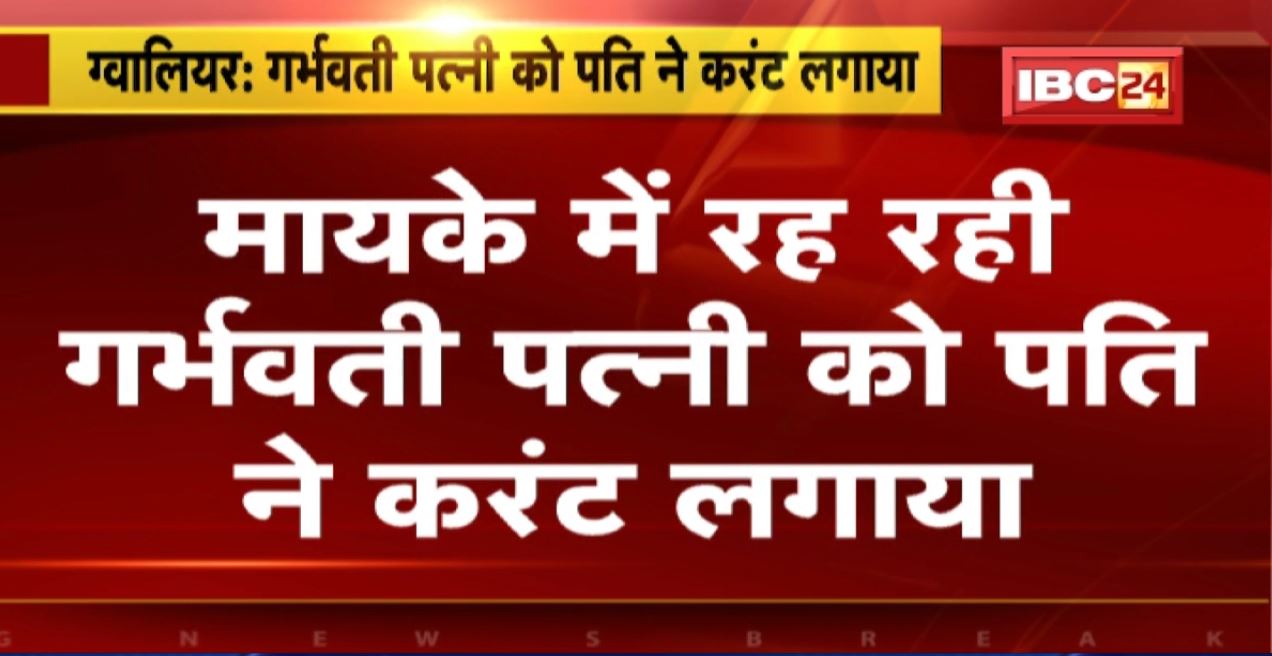 Gwalior Crime News: मायके में रह रही गर्भवती पत्नी को पति ने लगाया करंट | पत्नी घायल..अस्पताल में भर्ती
