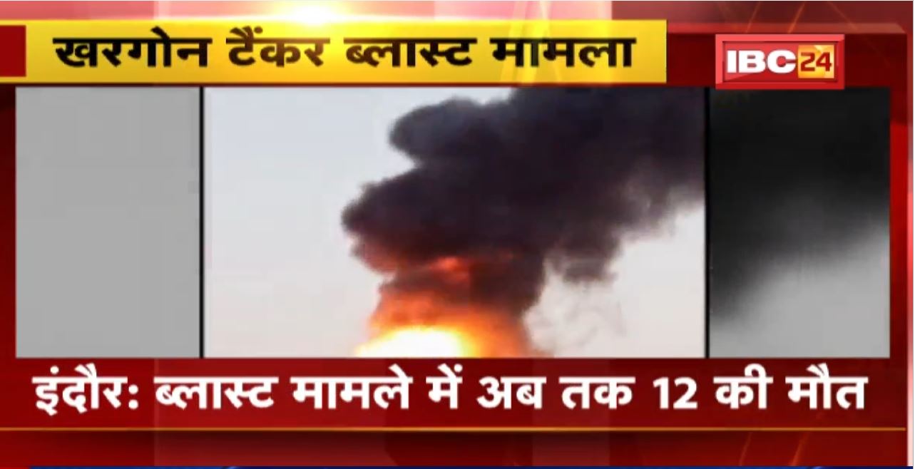 Khargone Tanker Blast Case : ब्लास्ट मामले में अब तक 12 की मौत। 5 घायलों की भी हालत गंभीर