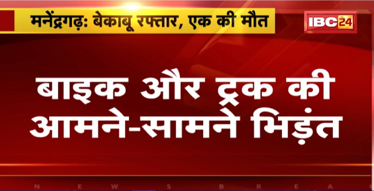 Manendragarh Road Accident : Bike और Truck की आमने सामने भिड़ंत। बाइक सवार की मौके पर ही मौत