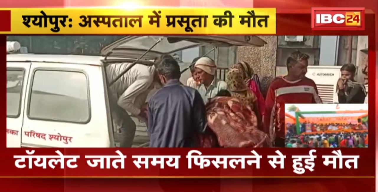 Sheopur News : District Hospital में प्रसूता की मौत। टॉयलेट में गंदगी की वजह से गिरी महिला