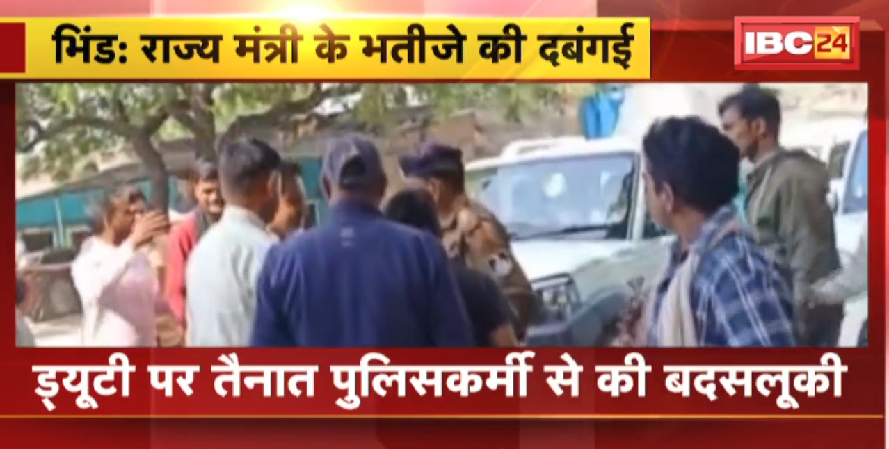 Bhind News : राज्य मंत्री के भतीजे की दबंगई | ड्यूटी पर तैनात पुलिसकर्मी से की बदसलूकी