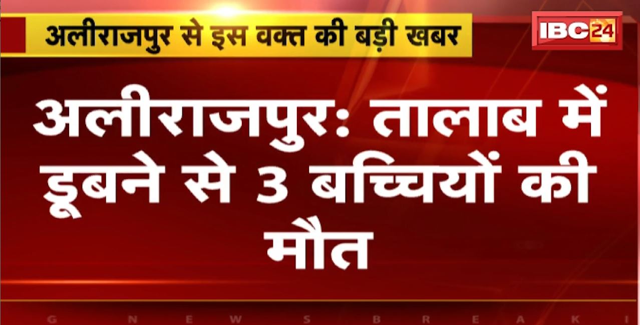 Alirajpur Pond Accident : तालाब में डूबने से 3 बच्चियों की मौत। शाम को घर से मवेशी चराने निकली थीं बच्चियां