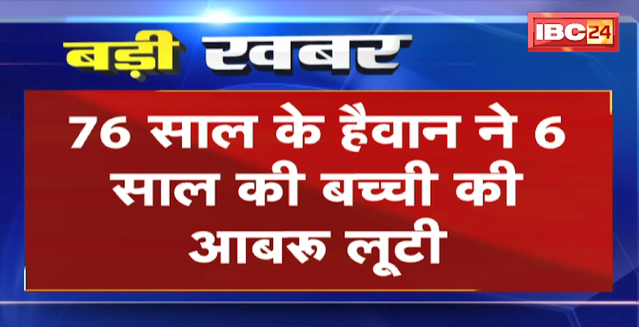 रायपुर में इंसानियत को शर्मिंदा करने वाली घटना। 76 साल के बुजुर्ग ने लूटी 6 साल के मासूम की आबरू
