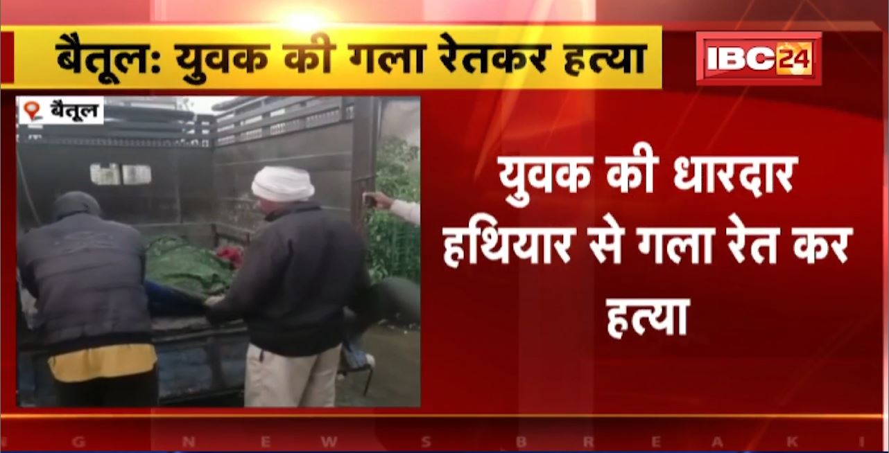 Betul Murder News : युवक की धारदार हथियार से गला रेत कर हत्या। बीती रात वारदात को दिया गया अंजाम