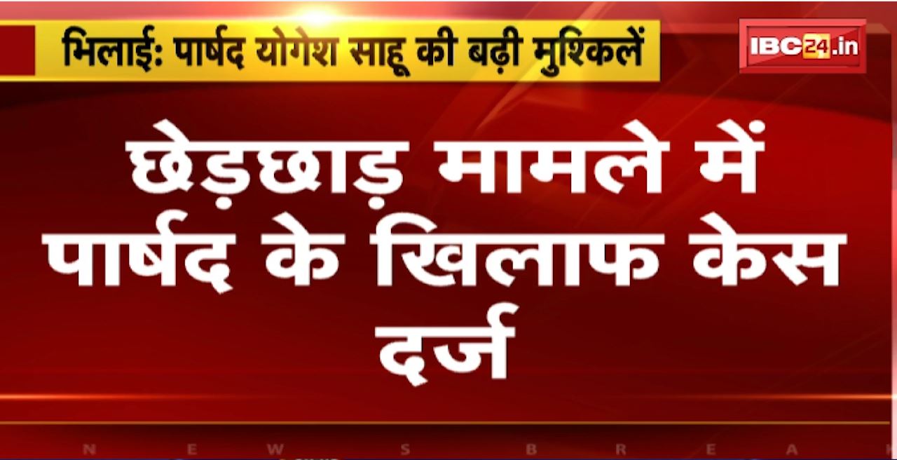 Bhilai : Councilor Yogesh Sahu की बढ़ी मुश्किलें। छेड़छाड़ मामले में पार्षद के खिलाफ केस दर्ज