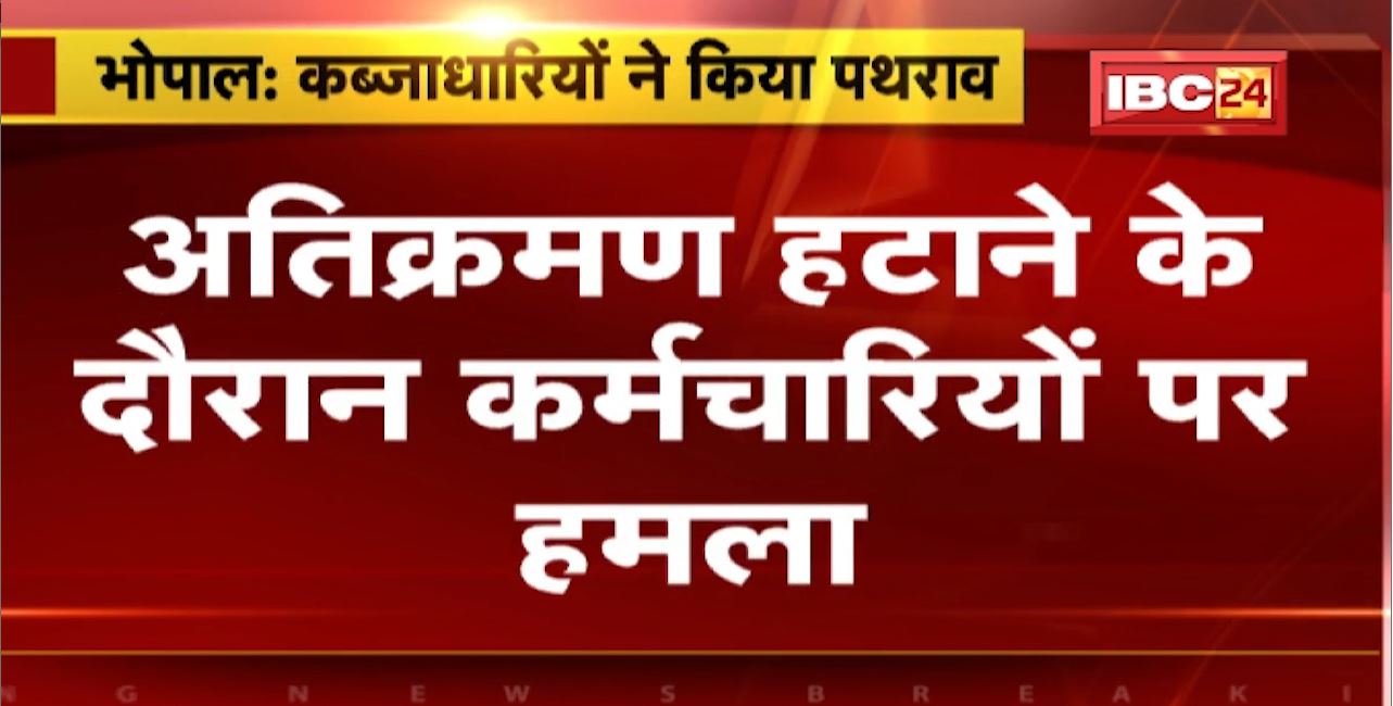 Bhopal Encroachment News : अतिक्रमण हटाने के दौरान कर्मचारियों पर हमला। कार्रवाई का विरोध कर रहे लोगों ने किया पथराव