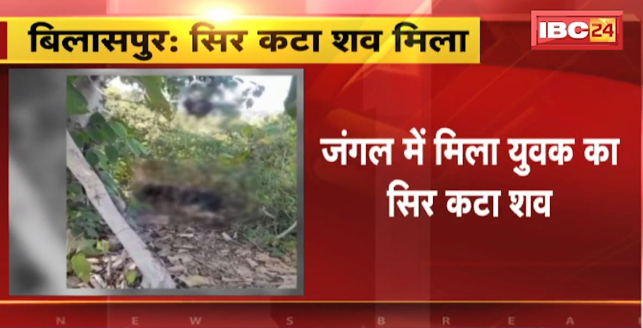 Bilaspur के जंगल में मिला युवक का सिर कटा शव। मौके पर पहुंची Police