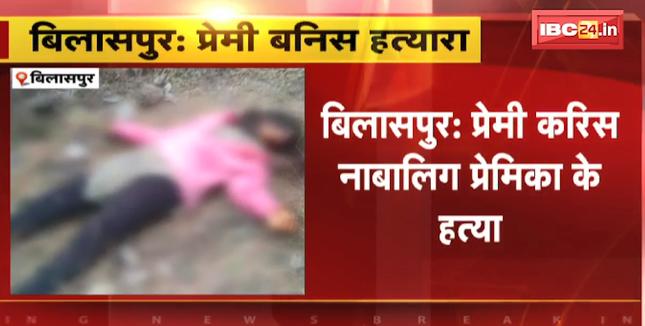 Bilaspur Crime News : प्रेमी ने किया नाबालिग प्रेमिका की हत्या | चरित्र के ऊपर था शक, सर कुचलकर हत्या
