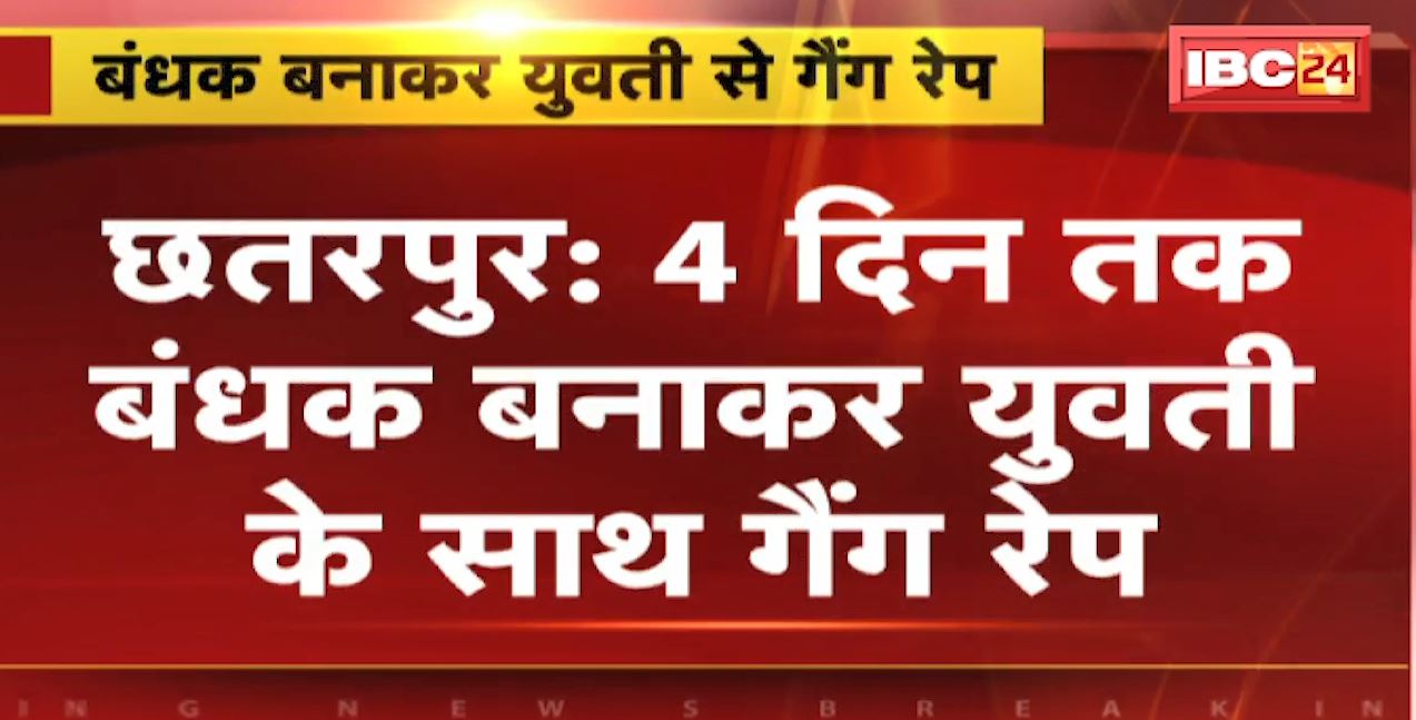 Chhatarpur Gang Rape :  4 दिन तक बंधक बनाकर युवती के साथ गैंग रेप। 1 युवती समेत 5 आरोपी Arrest