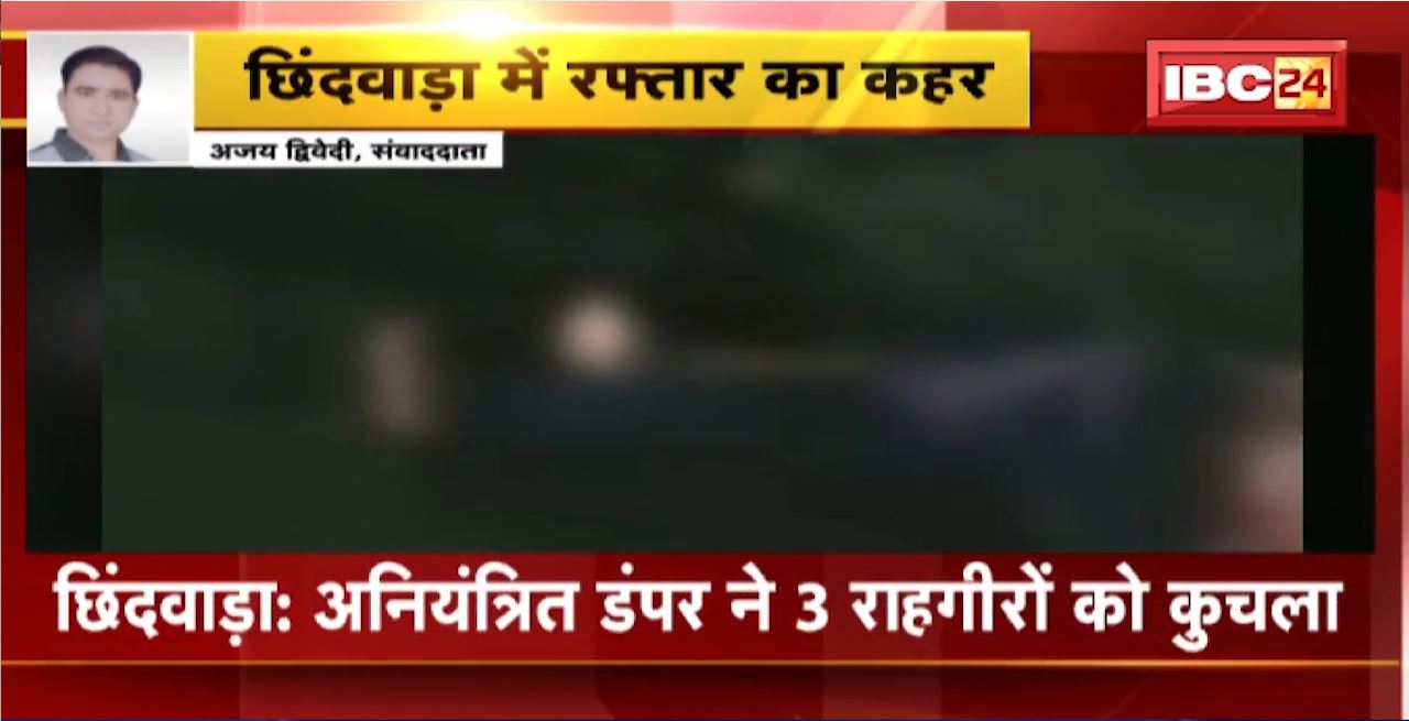 Chhindwara Road Accident : छिंदवाड़ा में रफ्तार का कहर। अनियंत्रित डंपर ने 3 राहगीरों को कुचला। हादसे में 3 लोगों की मौके पर मौत, 3 घायल