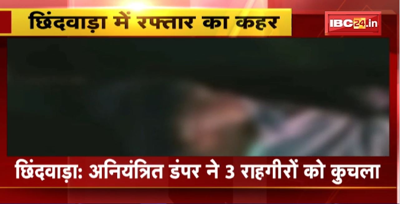 Chhindwara Road Accident : अनियंत्रित डंपर ने 3 राहगीरों को कुचला। हादसे में 3 लोगों की मौके पर मौत