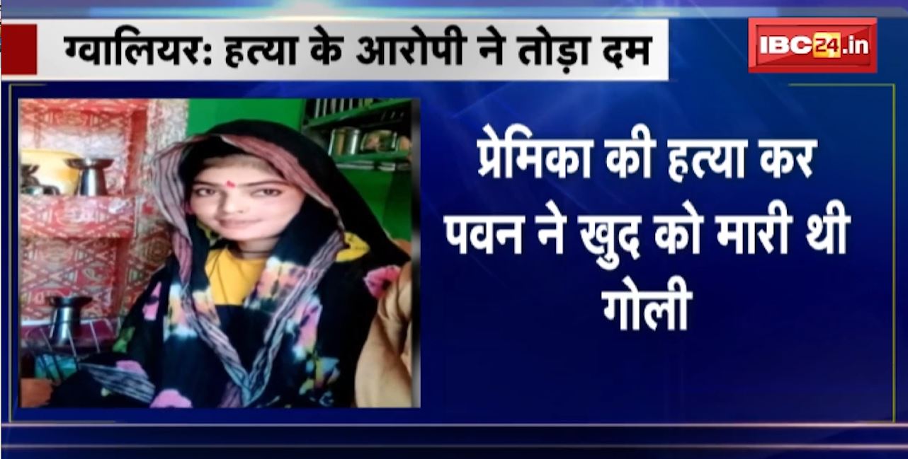 Gwalior Crime News : हत्या के आरोपी ने तोड़ा दम। प्रेमिका की हत्या कर Pavanने खुद को मारी थी गोली